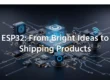 ESP32 From Bright Ideas to Shipping Products